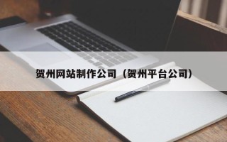 海西贺州网站制作公司（贺州平台公司）